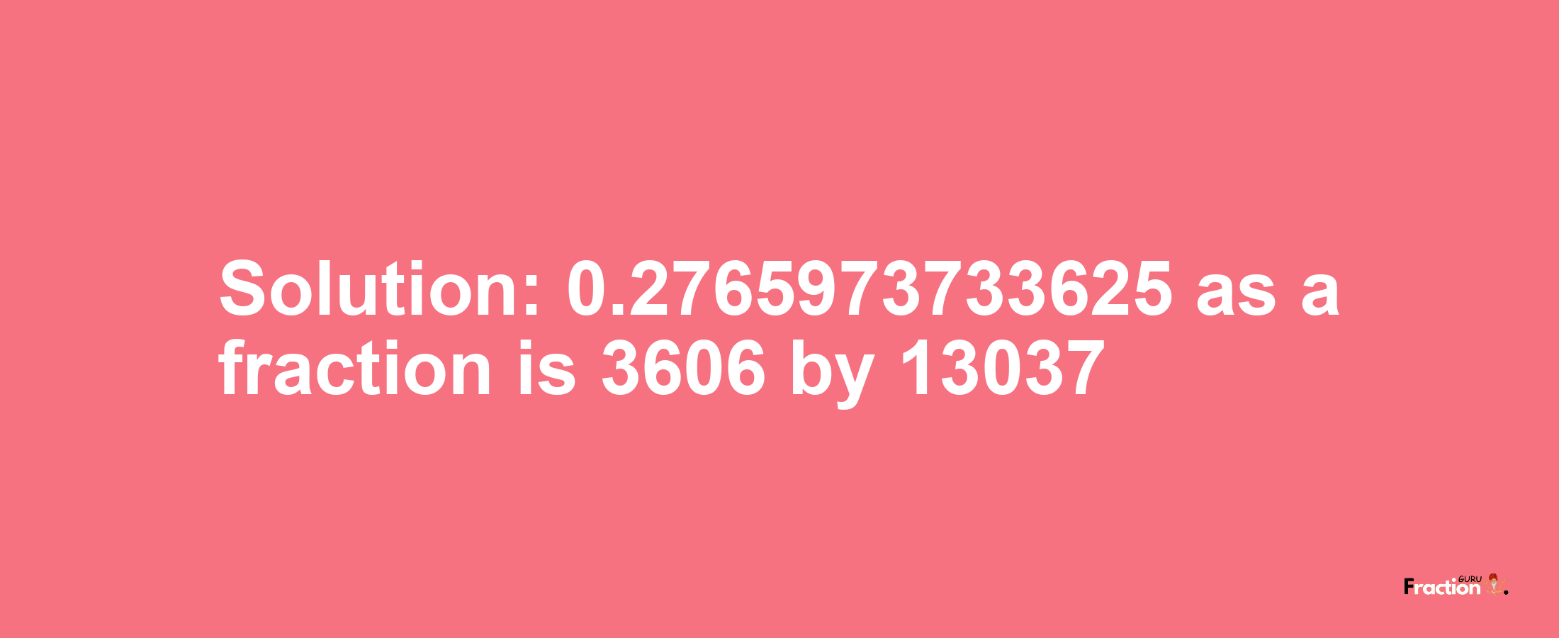 Solution:0.2765973733625 as a fraction is 3606/13037